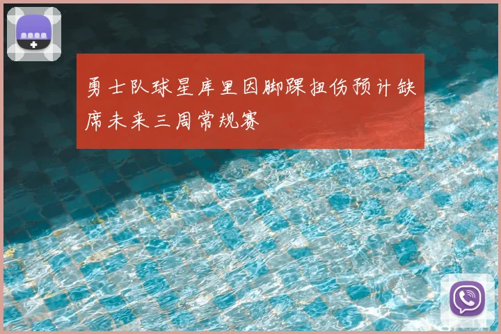 勇士队球星库里因脚踝扭伤预计缺席未来三周常规赛
