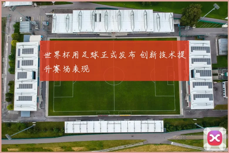 世界杯用足球正式发布 创新技术提升赛场表现