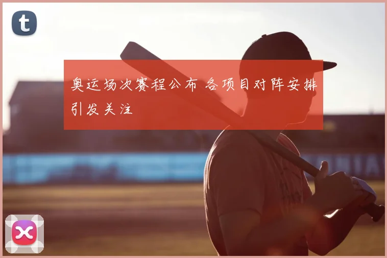 奥运场次赛程公布 各项目对阵安排引发关注