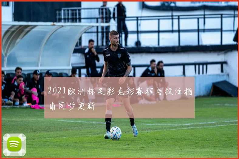 2021欧洲杯足彩竞彩赛程与投注指南同步更新