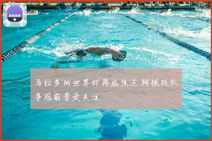 马拉多纳世界杯再成焦点 阿根廷队争冠前景受关注