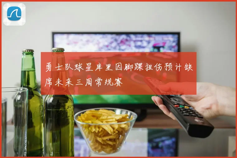 勇士队球星库里因脚踝扭伤预计缺席未来三周常规赛