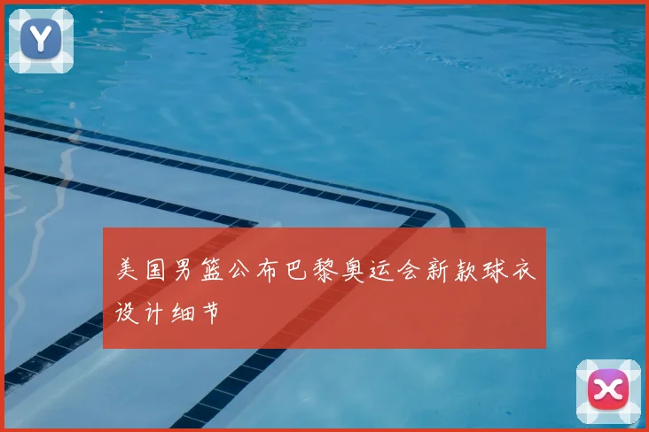 美国男篮公布巴黎奥运会新款球衣设计细节