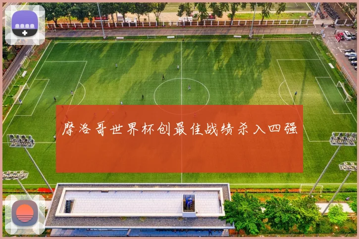 摩洛哥世界杯创最佳战绩杀入四强