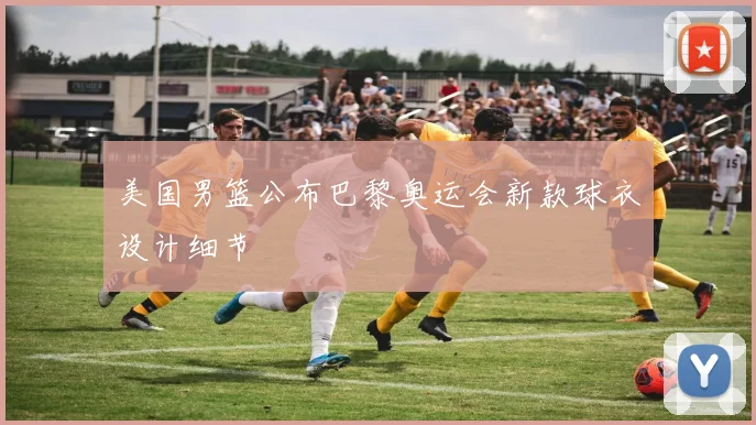美国男篮公布巴黎奥运会新款球衣设计细节