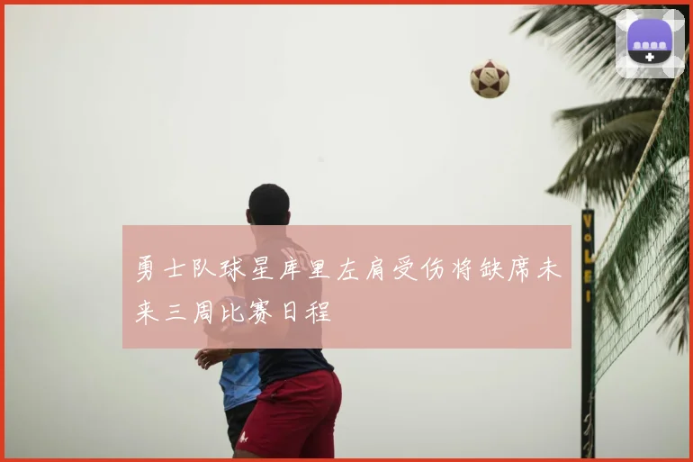 勇士队球星库里左肩受伤将缺席未来三周比赛日程