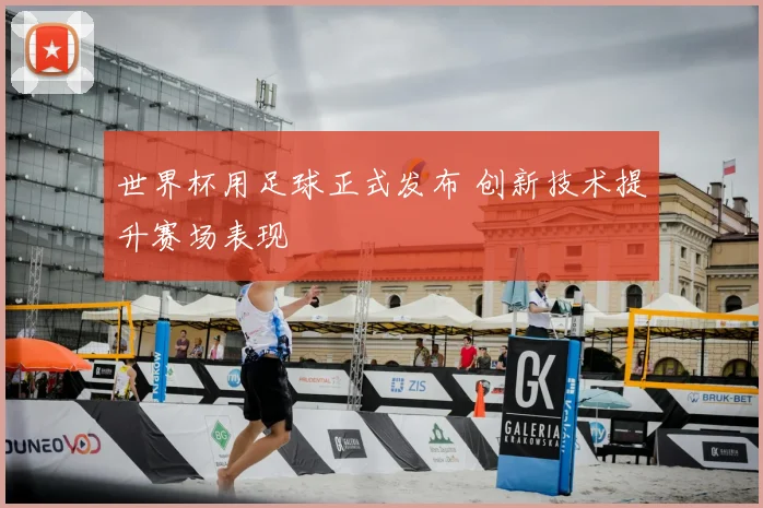 世界杯用足球正式发布 创新技术提升赛场表现