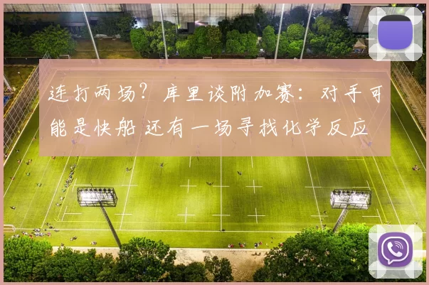 连打两场？库里谈附加赛：对手可能是快船 还有一场寻找化学反应