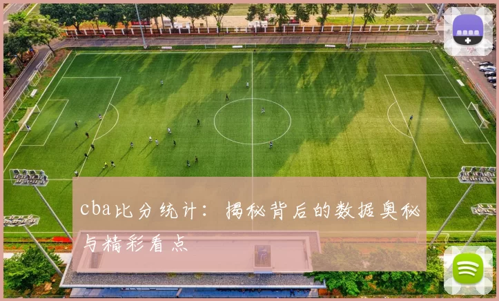 cba比分统计：揭秘背后的数据奥秘与精彩看点