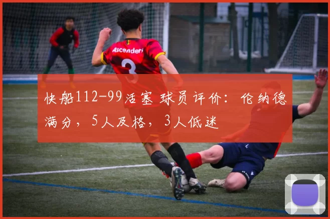 快船112-99活塞 球员评价：伦纳德满分，5人及格，3人低迷