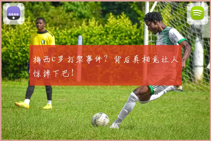 梅西c罗打架事件？背后真相竟让人惊掉下巴！