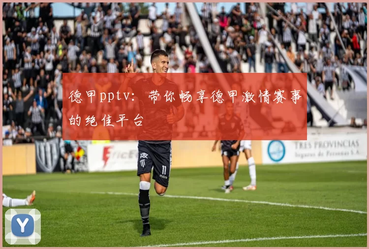 德甲pptv：带你畅享德甲激情赛事的绝佳平台