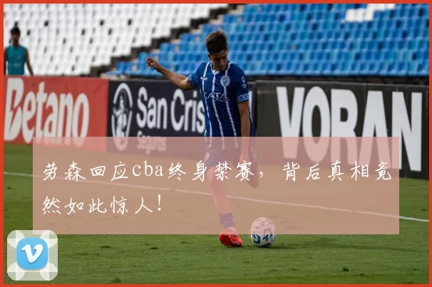 劳森回应cba终身禁赛，背后真相竟然如此惊人！