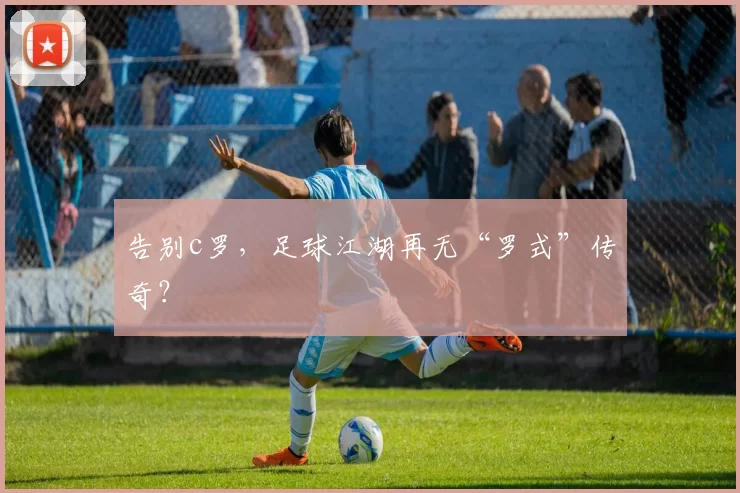 告别c罗，足球江湖再无“罗式”传奇？