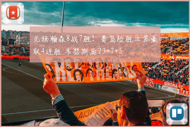 无杨瀚森8战7胜！青岛险胜江苏豪取4连胜 韦瑟斯庞23+7+5